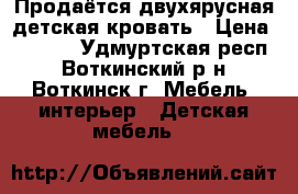 Продаётся двухярусная детская кровать › Цена ­ 8 000 - Удмуртская респ., Воткинский р-н, Воткинск г. Мебель, интерьер » Детская мебель   